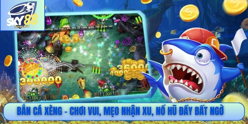 Bắn cá xèng - Chơi vui, mẹo nhận xu, nổ hũ đầy bất ngờ