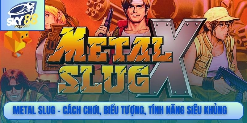 Metal Slug - Cách chơi, biểu tượng, tính năng siêu khủng