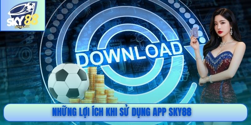 Những lợi ích khi sử dụng app SKY88