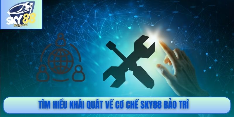 Tìm hiểu khái quát về cơ chế SKY88 bảo trì